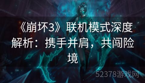  《崩坏3》联机模式深度解析：携手并肩，共闯险境