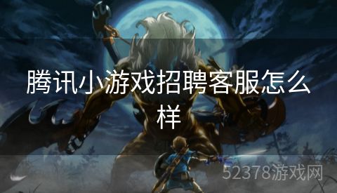 腾讯小游戏招聘客服怎么样