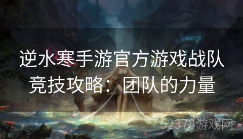 逆水寒手游官方游戏战队竞技攻略：团队的力量