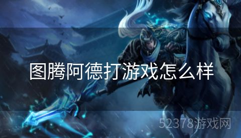 图腾阿德打游戏怎么样