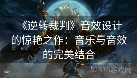  《逆转裁判》音效设计的惊艳之作：音乐与音效的完美结合