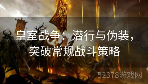 皇室战争：潜行与伪装，突破常规战斗策略