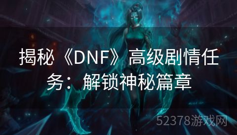 揭秘《DNF》高级剧情任务：解锁神秘篇章