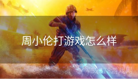 周小伦打游戏怎么样