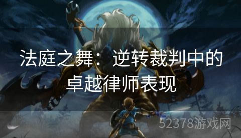 法庭之舞：逆转裁判中的卓越律师表现