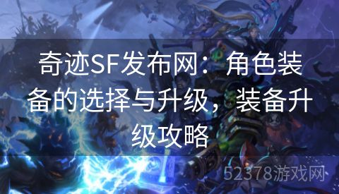 奇迹SF发布网：角色装备的选择与升级，装备升级攻略