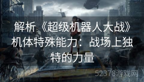 解析《超级机器人大战》机体特殊能力：战场上独特的力量
