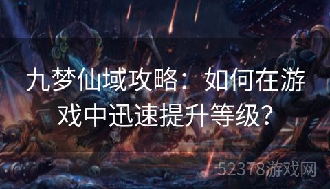 九梦仙域攻略：如何在游戏中迅速提升等级？