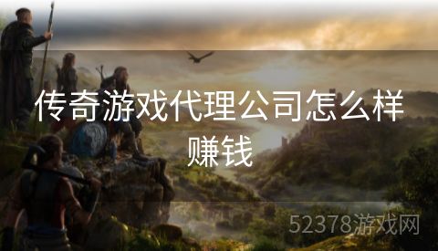 传奇游戏代理公司怎么样赚钱