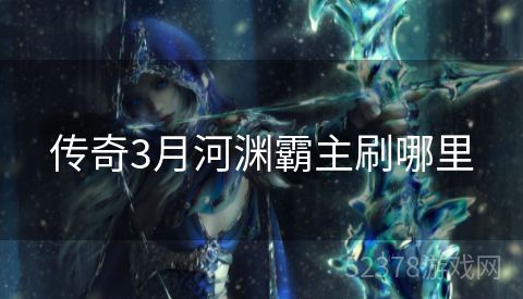 传奇3月河渊霸主刷哪里