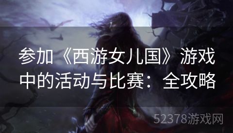 参加《西游女儿国》游戏中的活动与比赛：全攻略