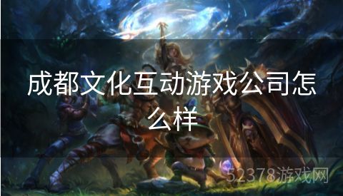 成都文化互动游戏公司怎么样