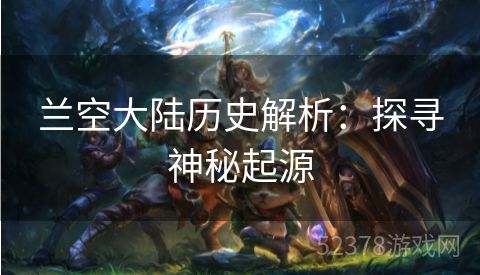 兰空大陆历史解析：探寻神秘起源