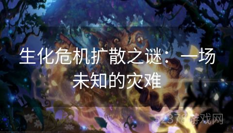 生化危机扩散之谜：一场未知的灾难