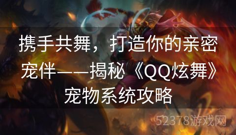 携手共舞，打造你的亲密宠伴——揭秘《QQ炫舞》宠物系统攻略