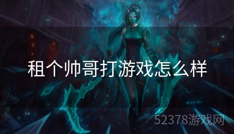 租个帅哥打游戏怎么样