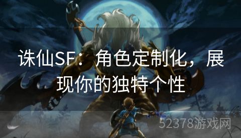 诛仙SF：角色定制化，展现你的独特个性