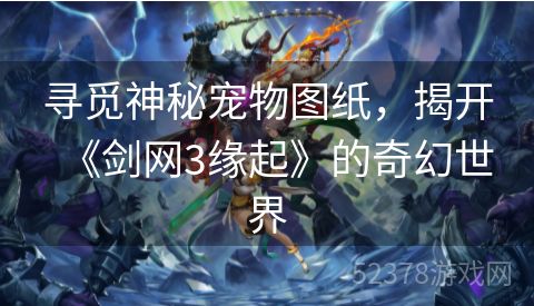 寻觅神秘宠物图纸，揭开《剑网3缘起》的奇幻世界