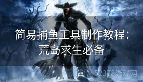 简易捕鱼工具制作教程：荒岛求生必备