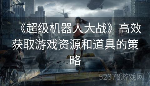 《超级机器人大战》高效获取游戏资源和道具的策略