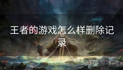 王者的游戏怎么样删除记录