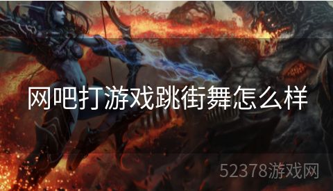 网吧打游戏跳街舞怎么样