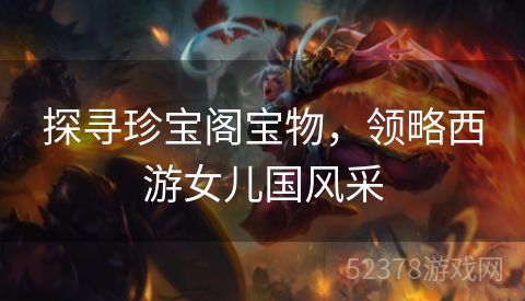 探寻珍宝阁宝物，领略西游女儿国风采