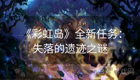  《彩虹岛》全新任务：失落的遗迹之谜