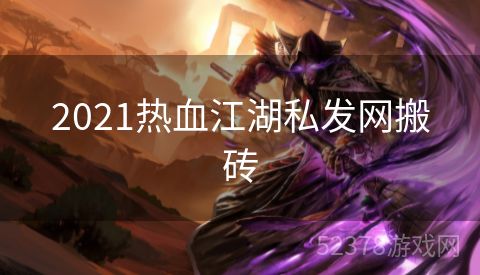 2021热血江湖私发网搬砖