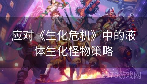 应对《生化危机》中的液体生化怪物策略