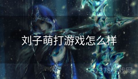 刘子萌打游戏怎么样