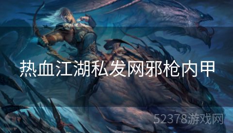 热血江湖私发网邪枪内甲