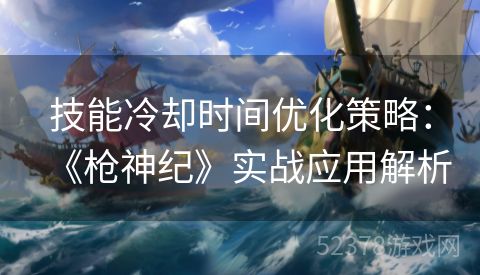 技能冷却时间优化策略：《枪神纪》实战应用解析