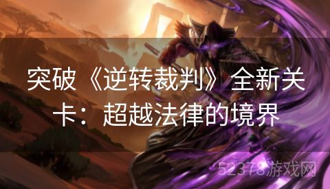 突破《逆转裁判》全新关卡：超越法律的境界