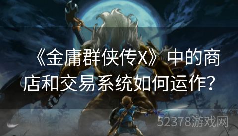 《金庸群侠传X》中的商店和交易系统如何运作？