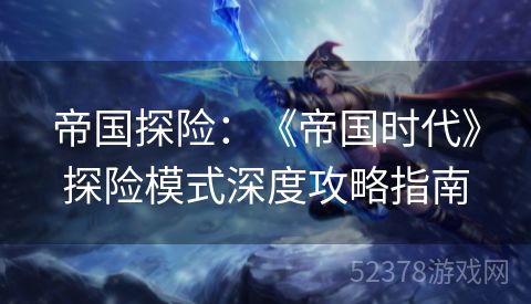 帝国探险：《帝国时代》探险模式深度攻略指南