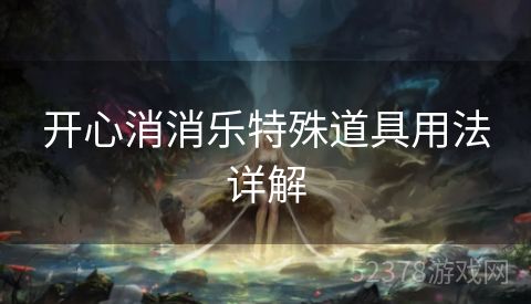 开心消消乐特殊道具用法详解