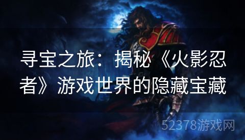寻宝之旅：揭秘《火影忍者》游戏世界的隐藏宝藏