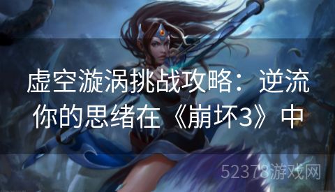 虚空漩涡挑战攻略：逆流你的思绪在《崩坏3》中