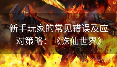 新手玩家的常见错误及应对策略：《诛仙世界》