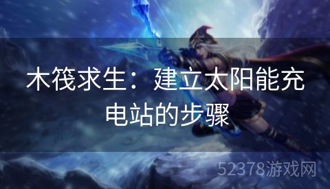 木筏求生：建立太阳能充电站的步骤