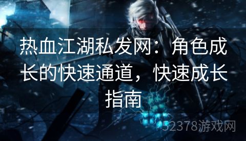 热血江湖私发网：角色成长的快速通道，快速成长指南