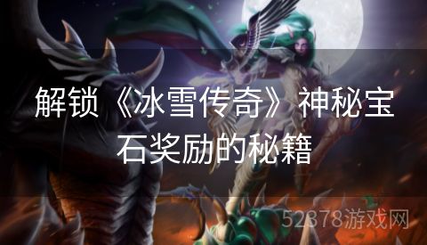 解锁《冰雪传奇》神秘宝石奖励的秘籍