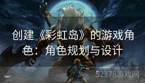 创建《彩虹岛》的游戏角色：角色规划与设计