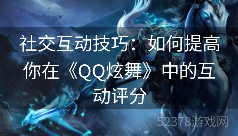社交互动技巧：如何提高你在《QQ炫舞》中的互动评分