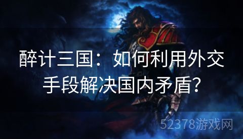 醉计三国：如何利用外交手段解决国内矛盾？
