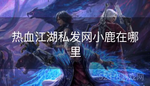热血江湖私发网小鹿在哪里
