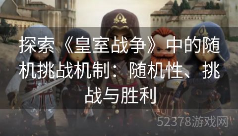 探索《皇室战争》中的随机挑战机制：随机性、挑战与胜利