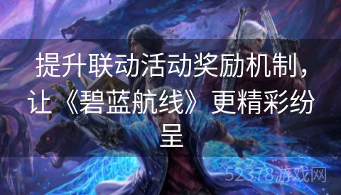 提升联动活动奖励机制，让《碧蓝航线》更精彩纷呈