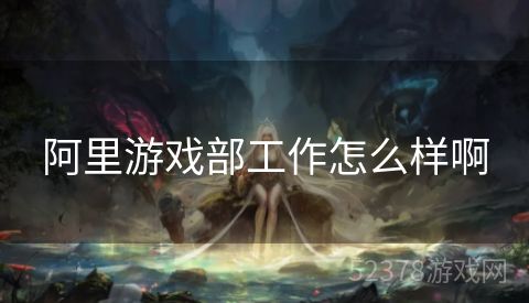 阿里游戏部工作怎么样啊